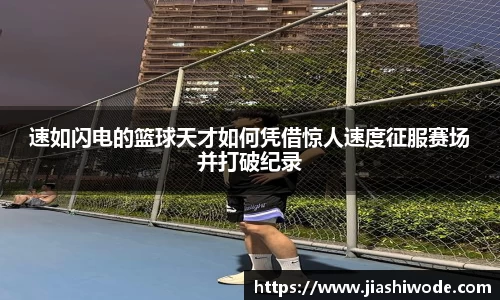 速如闪电的篮球天才如何凭借惊人速度征服赛场并打破纪录