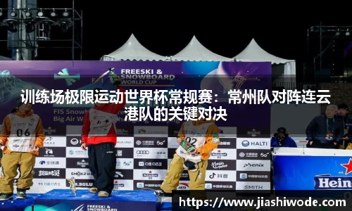 训练场极限运动世界杯常规赛：常州队对阵连云港队的关键对决