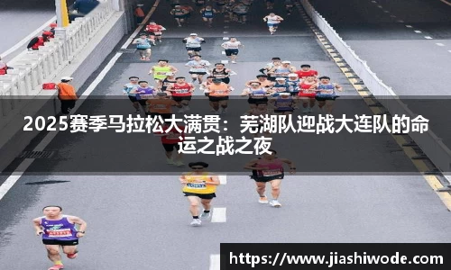 2025赛季马拉松大满贯：芜湖队迎战大连队的命运之战之夜