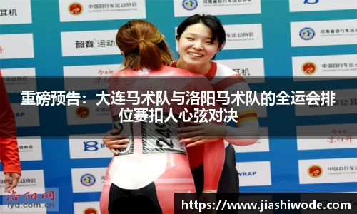 重磅预告：大连马术队与洛阳马术队的全运会排位赛扣人心弦对决