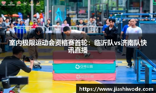 室内极限运动会资格赛首轮：临沂队vs济南队快讯直播