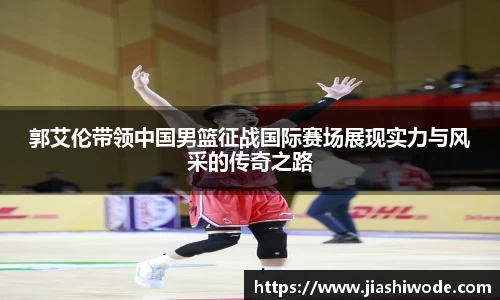 郭艾伦带领中国男篮征战国际赛场展现实力与风采的传奇之路
