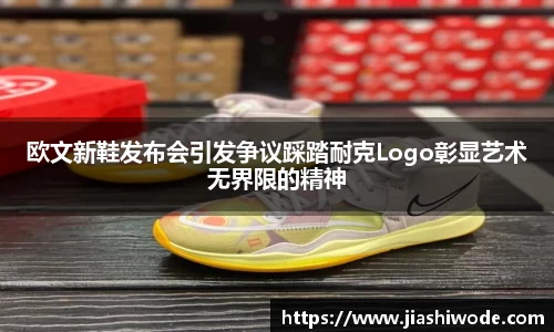 欧文新鞋发布会引发争议踩踏耐克Logo彰显艺术无界限的精神
